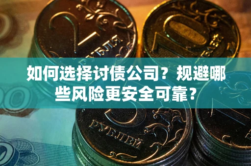 济南如何选择讨债公司？规避哪些风险更安全可靠？