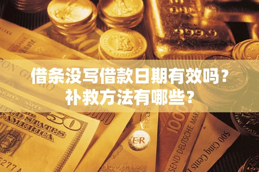 济南借条没写借款日期有效吗?补救方法有哪些? 济南借条没写借款日期有效吗?补救方法有哪些?