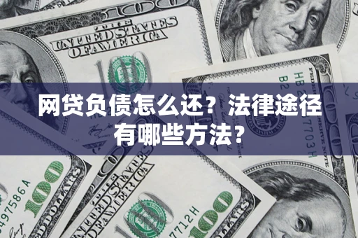济南网贷负债怎么还？法律途径有哪些方法？