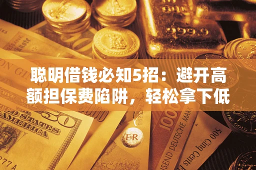济南聪明借钱必知5招：避开高额担保费陷阱，轻松拿下低息贷款