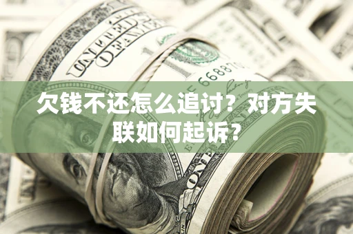 济南欠钱不还怎么追讨？对方失联如何起诉？