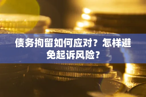 济南债务拘留如何应对？怎样避免起诉风险？