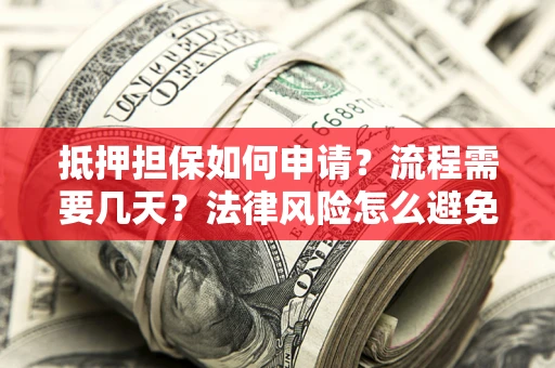济南抵押担保如何申请？流程需要几天？法律风险怎么避免？避坑指南