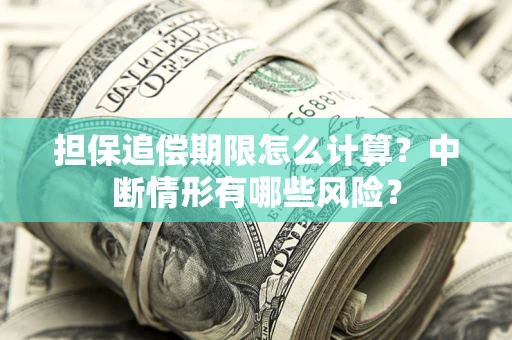 济南担保追偿期限怎么计算？中断情形有哪些风险？