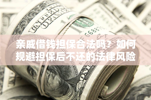 济南亲戚借钱担保合法吗？如何规避担保后不还的法律风险？
