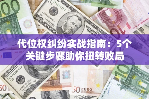 济南代位权纠纷实战指南：5个关键步骤助你扭转败局