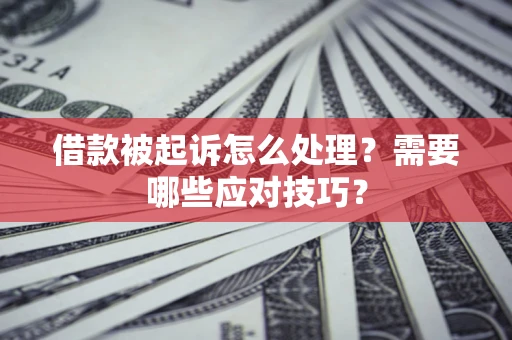 济南借款被起诉怎么处理？需要哪些应对技巧？