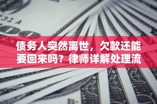 济南债务人突然离世，欠款还能要回来吗？律师详解处理流程