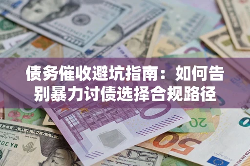 济南债务催收避坑指南：如何告别暴力讨债选择合规路径
