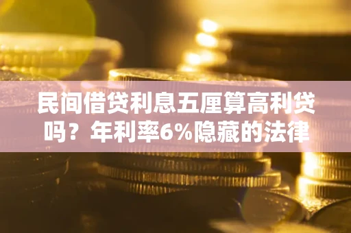 济南民间借贷利息五厘算高利贷吗？年利率6%隐藏的法律风险全解析