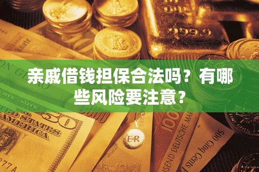 济南亲戚借钱担保合法吗？有哪些风险要注意？