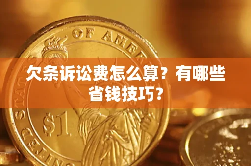 济南欠条诉讼费怎么算？有哪些省钱技巧？
