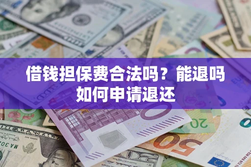 济南借钱担保费合法吗？能退吗如何申请退还