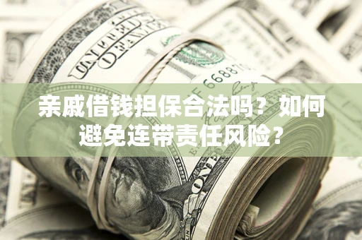 济南亲戚借钱担保合法吗？如何避免连带责任风险？