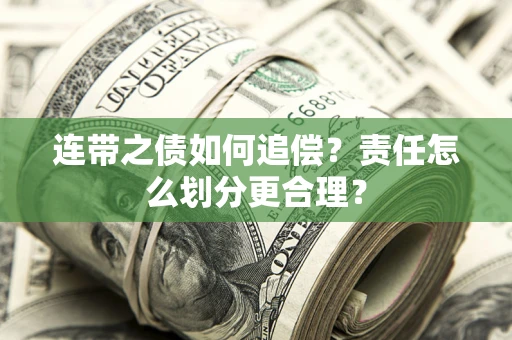 济南连带之债如何追偿？责任怎么划分更合理？