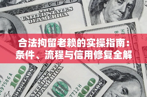济南合法拘留老赖的实操指南:条件、流程与信用修复全解析 济南合法拘留老赖的实操指南:条件、流程与信用修复全解析