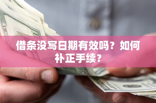 济南借条没写日期有效吗？如何补正手续？
