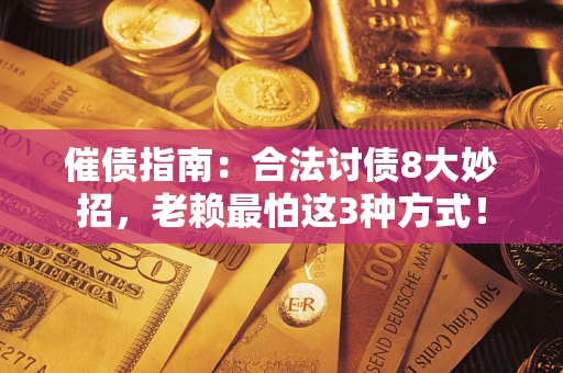 济南催债指南：合法讨债8大妙招，老赖最怕这3种方式！
