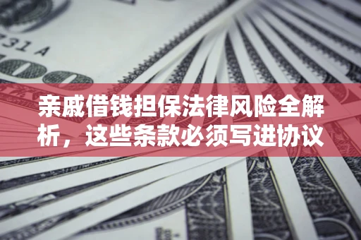 济南亲戚借钱担保法律风险全解析，这些条款必须写进协议