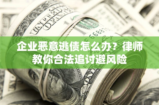 济南企业恶意逃债怎么办？律师教你合法追讨避风险
