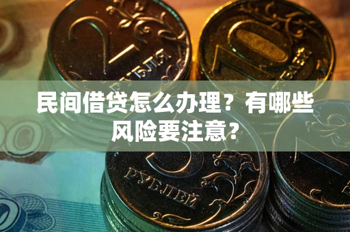 济南民间借贷怎么办理？有哪些风险要注意？