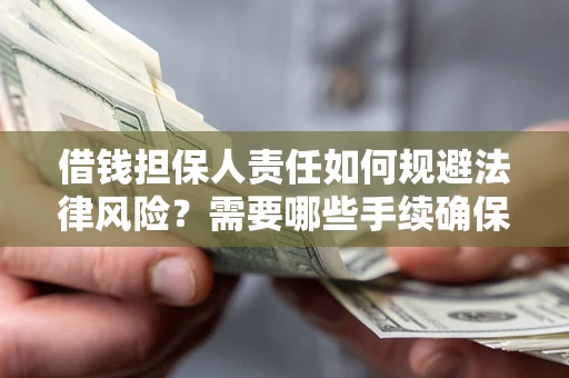 济南借钱担保人责任如何规避法律风险？需要哪些手续确保安全？