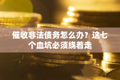 济南催收非法债务怎么办？这七个血坑必须绕着走