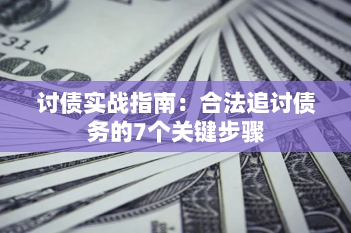 济南讨债实战指南：合法追讨债务的7个关键步骤