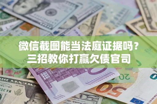 济南微信截图能当法庭证据吗？三招教你打赢欠债官司
