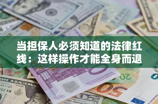 济南当担保人必须知道的法律红线：这样操作才能全身而退