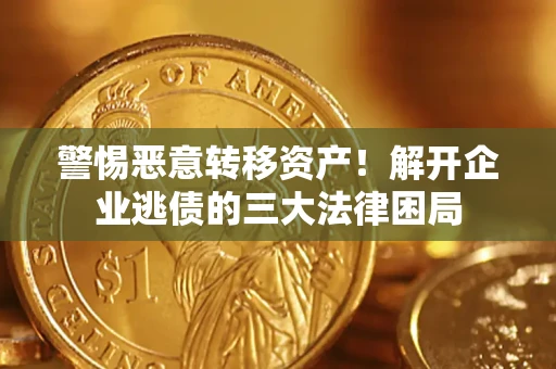 济南警惕恶意转移资产！解开企业逃债的三大法律困局