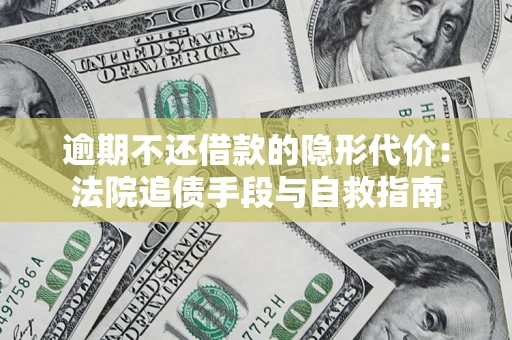 济南逾期不还借款的隐形代价：法院追债手段与自救指南