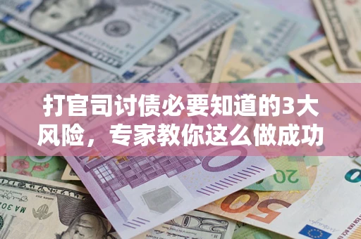 济南打官司讨债必要知道的3大风险，专家教你这么做成功率飙升