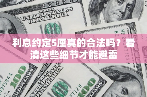 济南利息约定5厘真的合法吗？看清这些细节才能避雷
