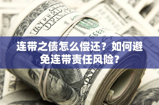 济南连带之债怎么偿还？如何避免连带责任风险？