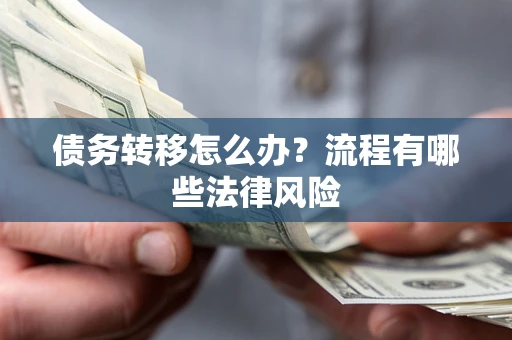 济南债务转移怎么办？流程有哪些法律风险