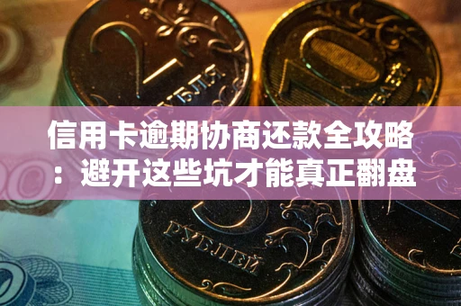 济南信用卡逾期协商还款全攻略：避开这些坑才能真正翻盘