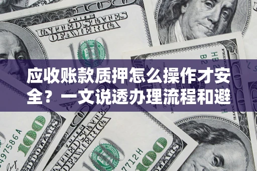济南应收账款质押怎么操作才安全？一文说透办理流程和避险绝招