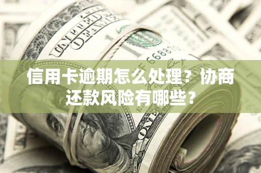 济南信用卡逾期怎么处理？协商还款风险有哪些？